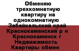 Обменяю трехкомнатную квартиру на однокомнатную - Забайкальский край, Краснокаменский р-н, Краснокаменск г. Недвижимость » Квартиры обмен   